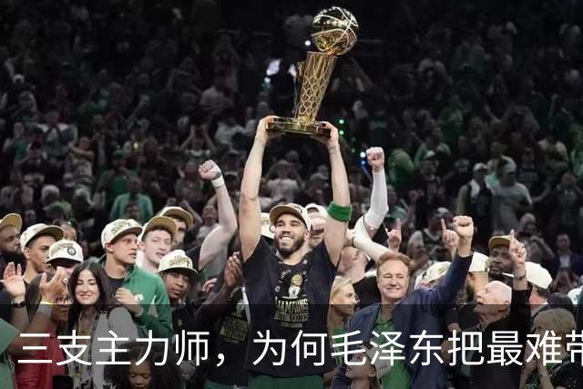 三支主力师,为何毛泽东把最难带的那支配上了最强阵容